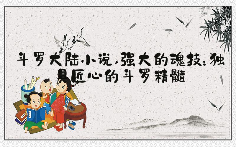 斗罗大陆小说 强大的魂技：独具匠心的斗罗精髓