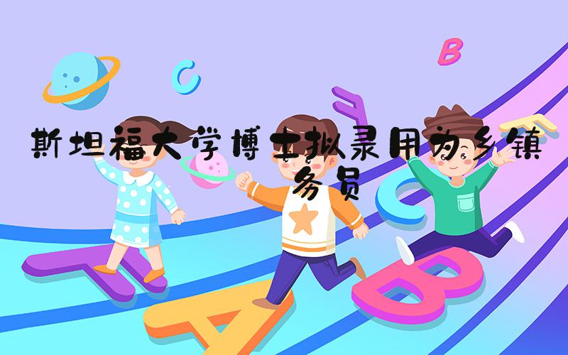 斯坦福大学博士拟录用为乡镇公务员