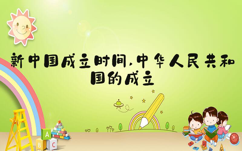 新中国成立时间 中华人民共和国的成立