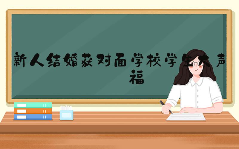 新人结婚获对面学校学生大声祝福