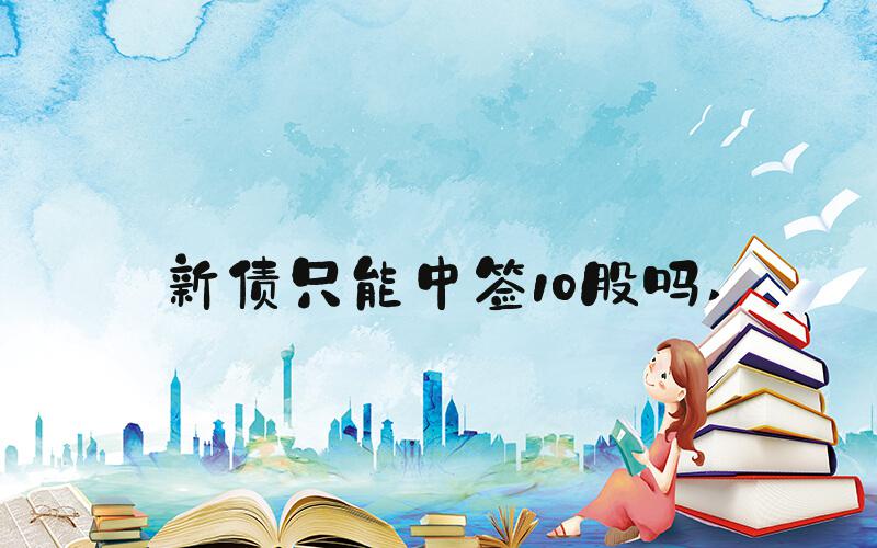 新债只能中签10股吗 