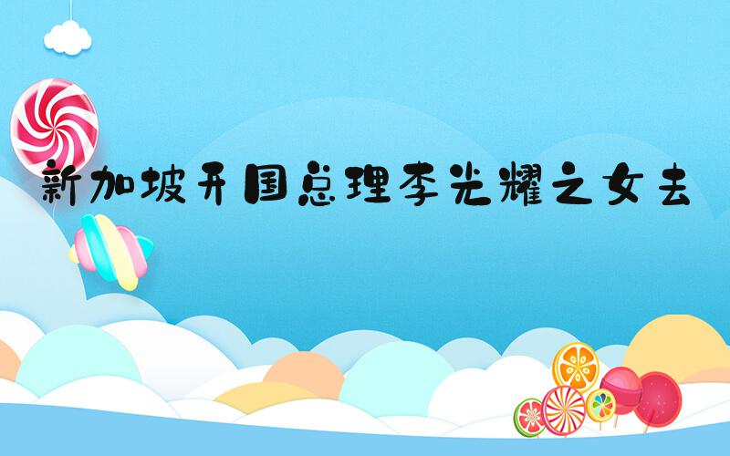 新加坡开国总理李光耀之女去世