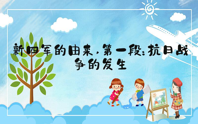 新四军的由来 第一段：抗日战争的发生