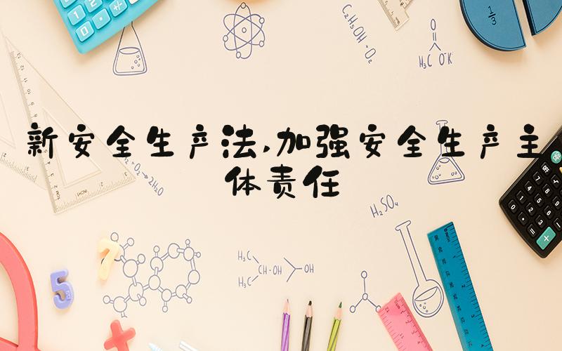 新安全生产法 加强安全生产主体责任