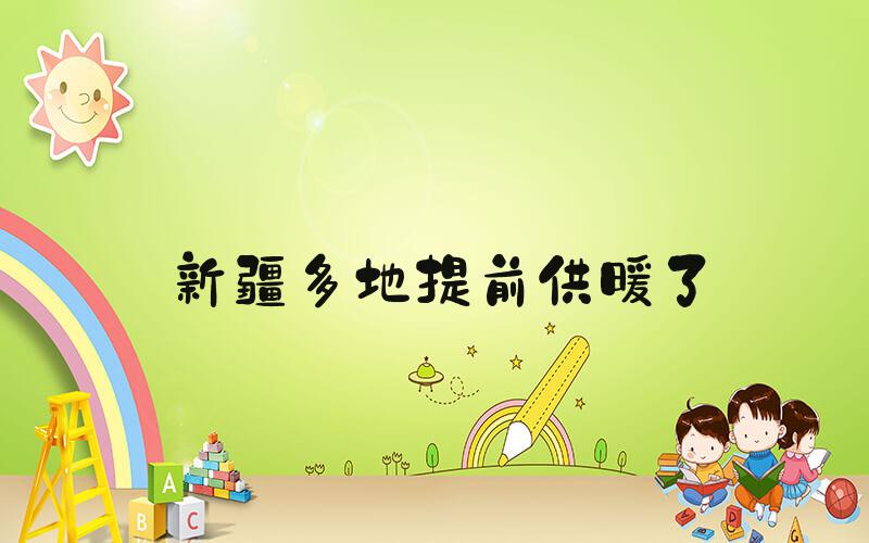 新疆多地提前供暖了