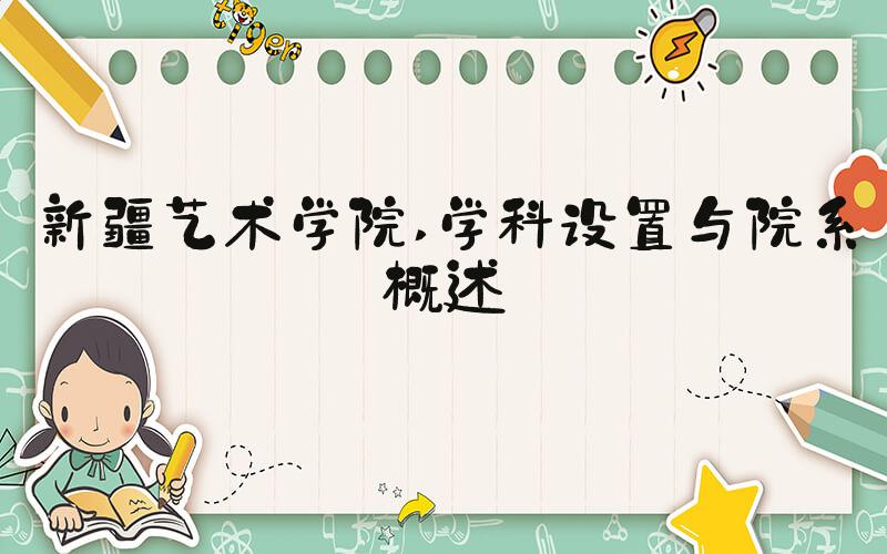 新疆艺术学院 学科设置与院系概述