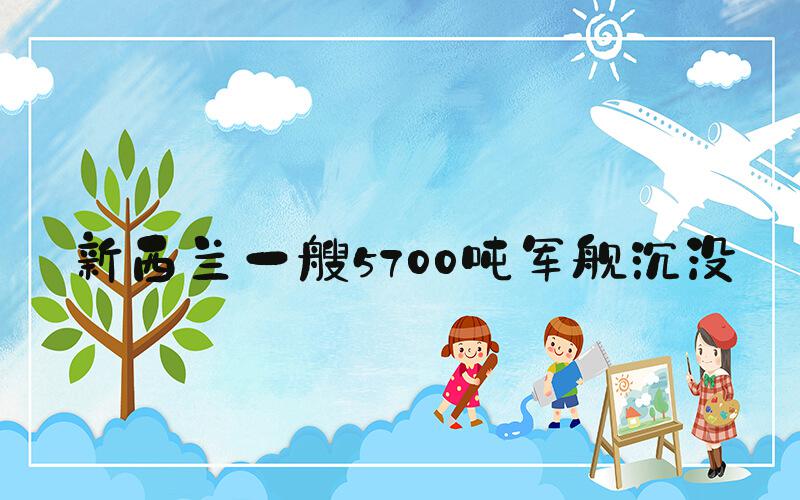 新西兰一艘5700吨军舰沉没
