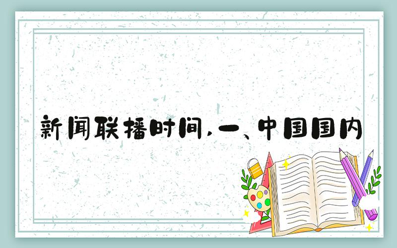 新闻联播时间 一、中国国内