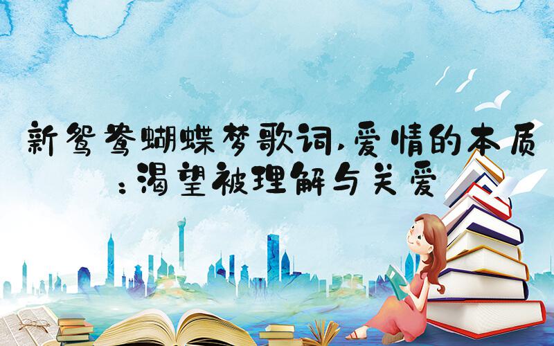 新鸳鸯蝴蝶梦歌词 爱情的本质：渴望被理解与关爱