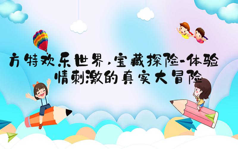 方特欢乐世界 宝藏探险-体验激情刺激的真实大冒险