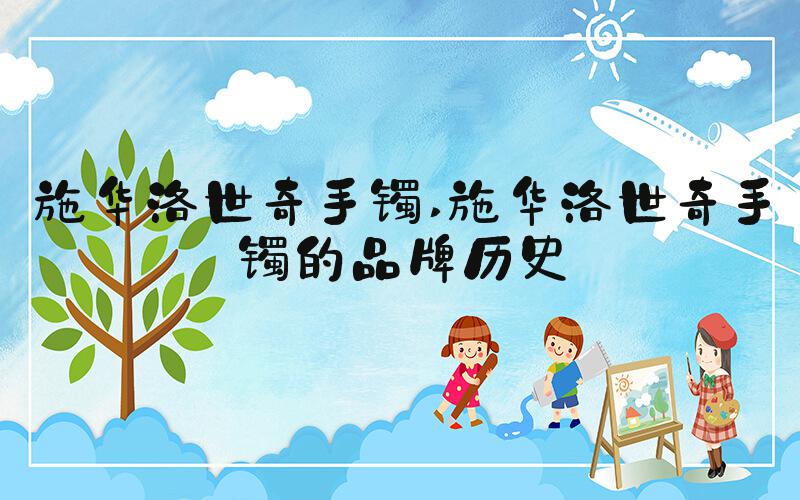 施华洛世奇手镯 施华洛世奇手镯的品牌历史
