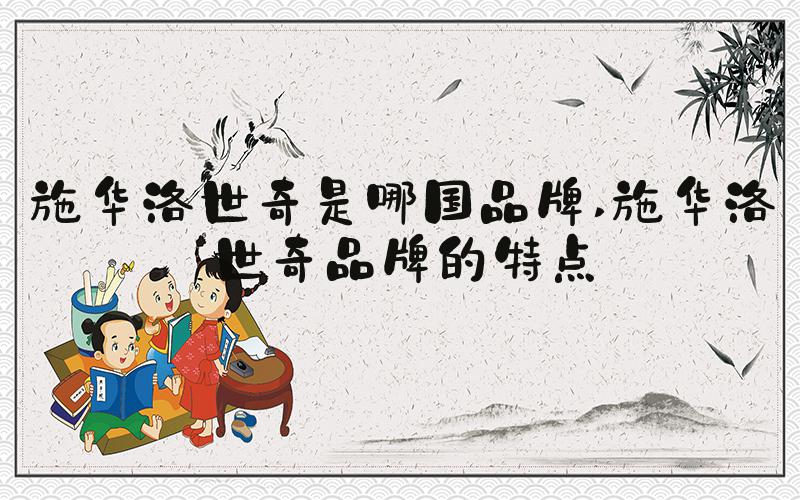 施华洛世奇是哪国品牌 施华洛世奇品牌的特点