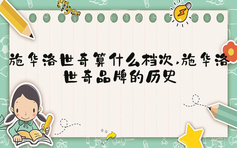 施华洛世奇算什么档次 施华洛世奇品牌的历史