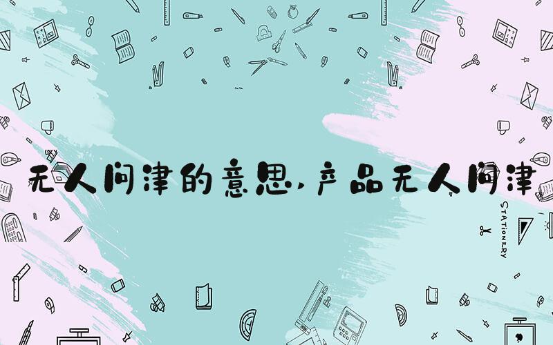 无人问津的意思 产品无人问津