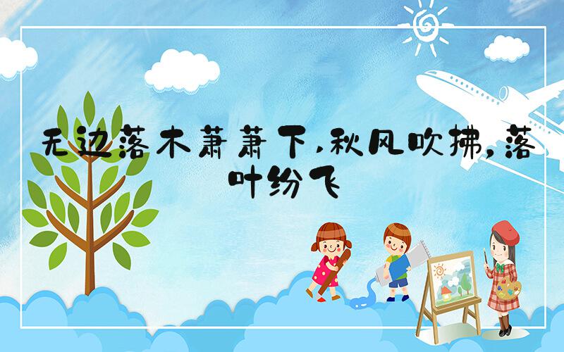 无边落木萧萧下 秋风吹拂，落叶纷飞