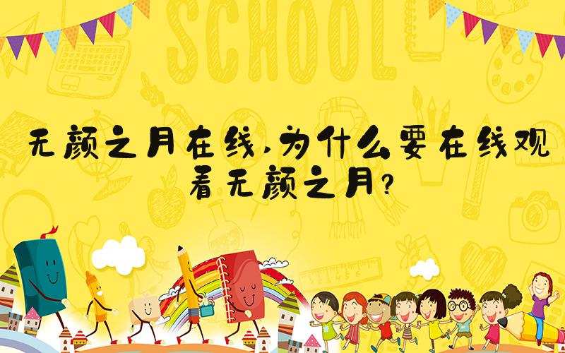 无颜之月在线 为什么要在线观看无颜之月？
