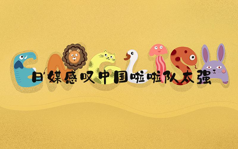 日媒感叹中国啦啦队太强