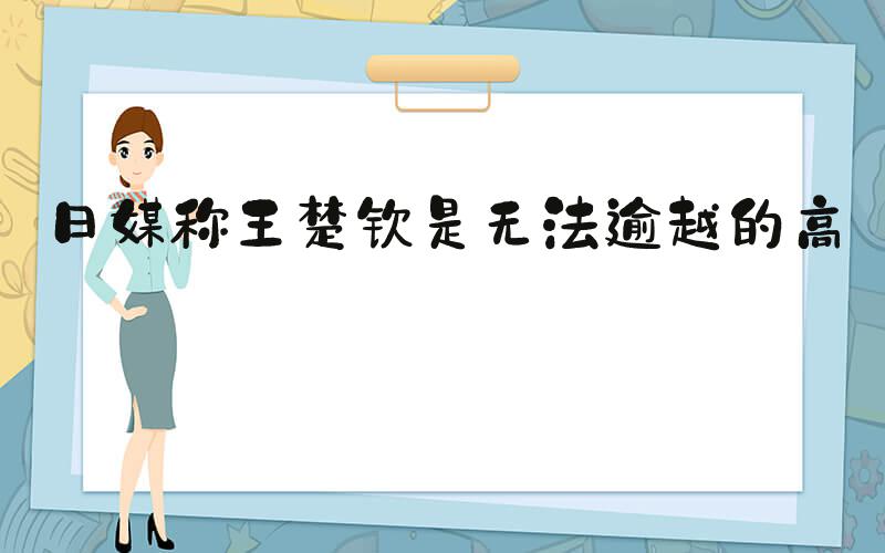 日媒称王楚钦是无法逾越的高墙