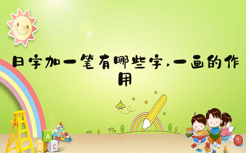日字加一笔有哪些字 一画的作用