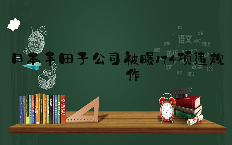 日本丰田子公司被曝174项违规操作