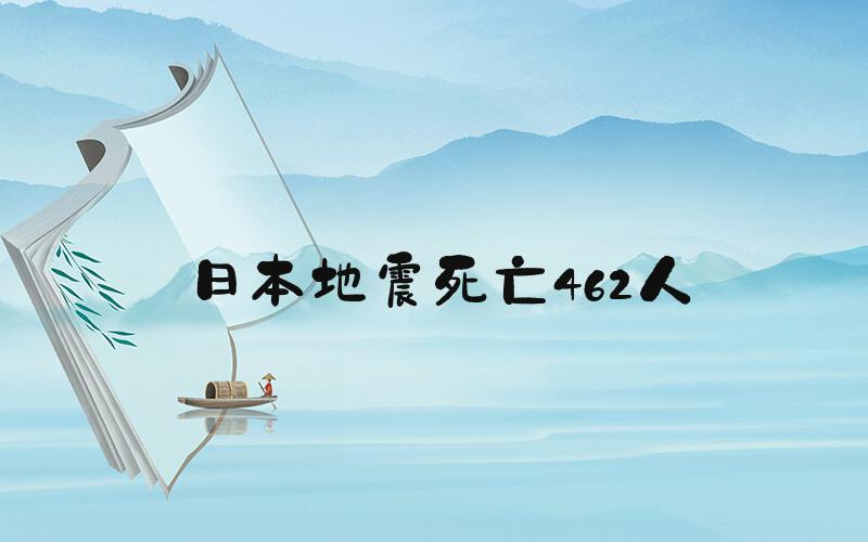 日本地震死亡462人