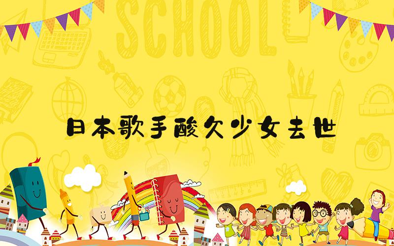 日本歌手酸欠少女去世