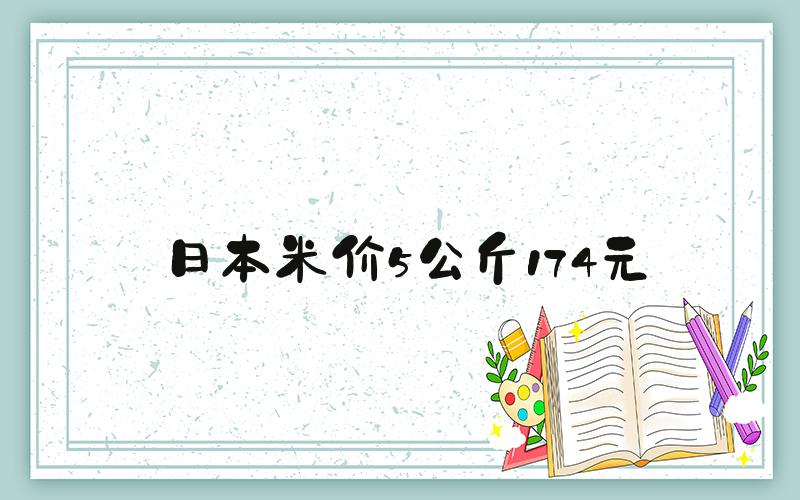 日本米价5公斤174元