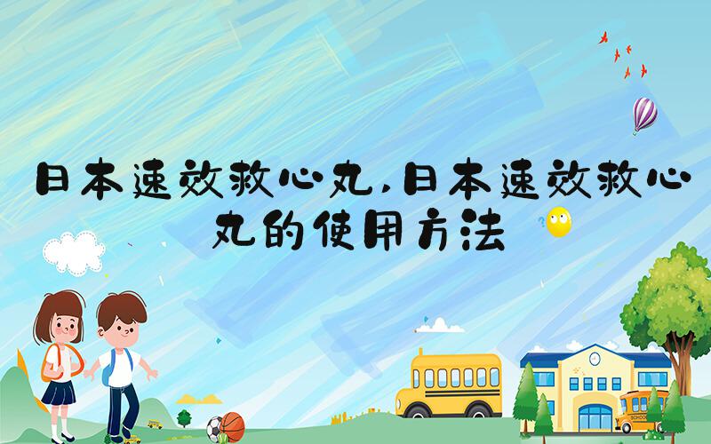 日本速效救心丸 日本速效救心丸的使用方法