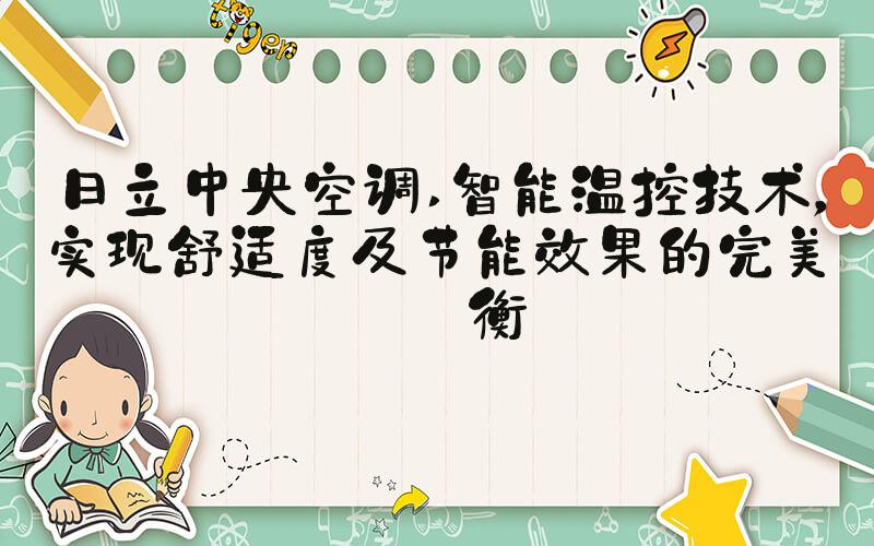 日立中央空调 智能温控技术，实现舒适度及节能效果的完美平衡