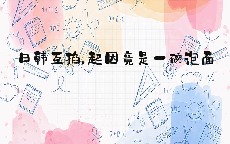 日韩互掐，起因竟是一碗泡面？