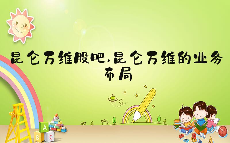 昆仑万维股吧 昆仑万维的业务布局