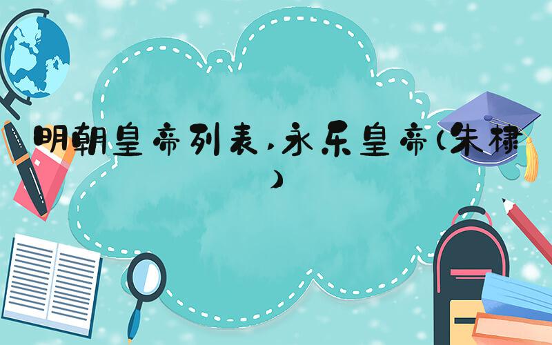 明朝皇帝列表 永乐皇帝（朱棣）