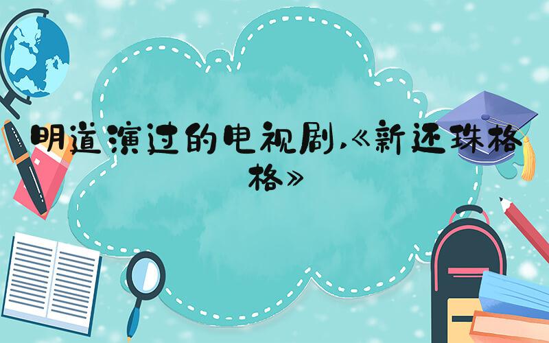 明道演过的电视剧 《新还珠格格》