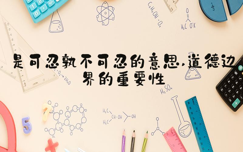 是可忍孰不可忍的意思 道德边界的重要性