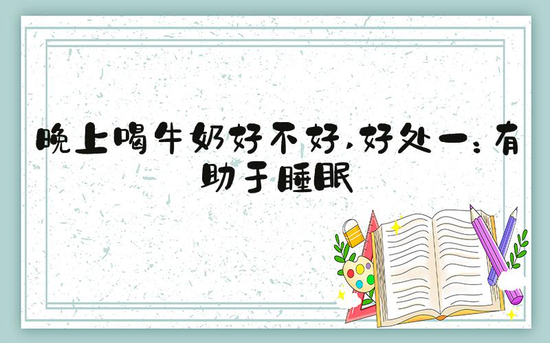 晚上喝牛奶好不好 好处一：有助于睡眠