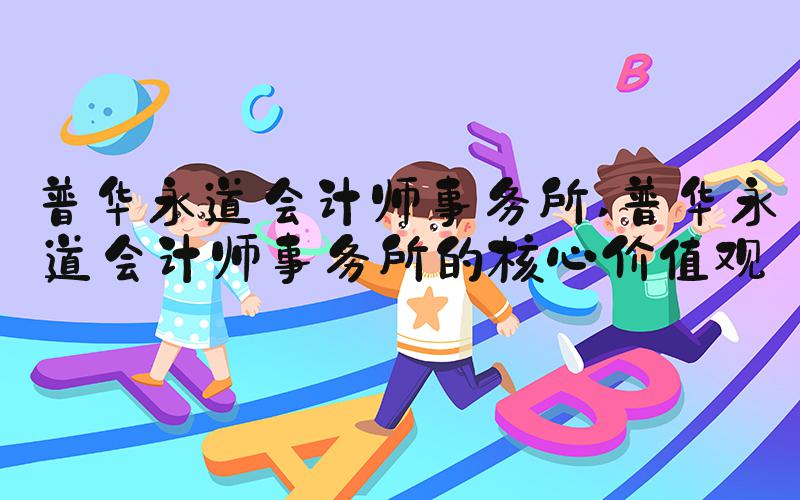 普华永道会计师事务所 普华永道会计师事务所的核心价值观