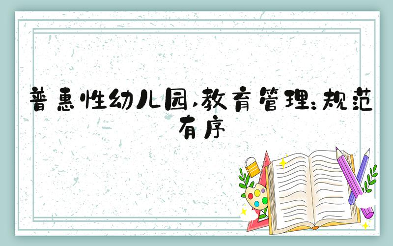 普惠性幼儿园 教育管理：规范有序