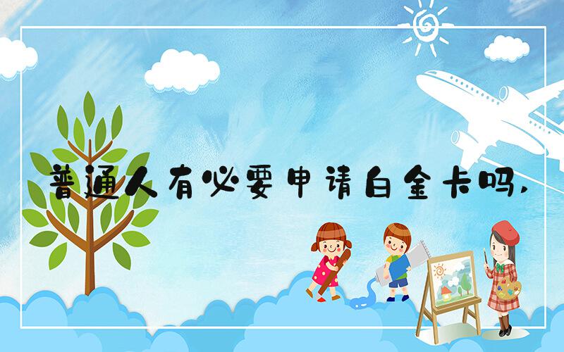 普通人有必要申请白金卡吗 