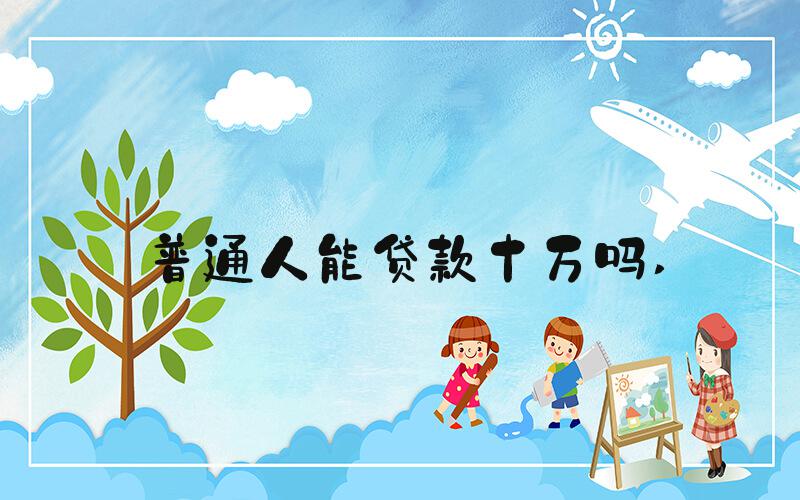 普通人能贷款十万吗 
