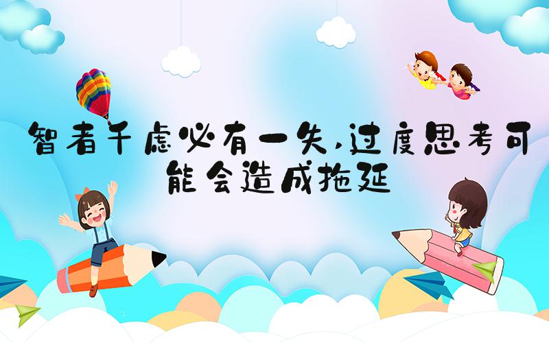 智者千虑必有一失 过度思考可能会造成拖延