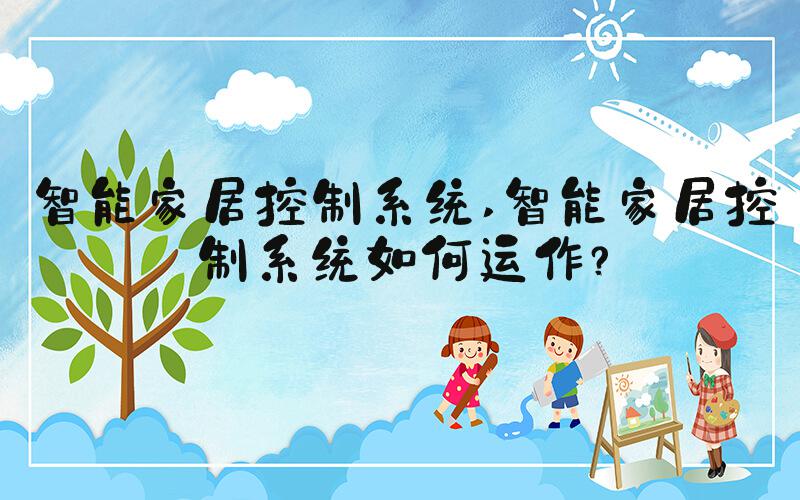 智能家居控制系统 智能家居控制系统如何运作？