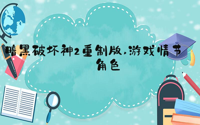 暗黑破坏神2重制版 游戏情节与角色