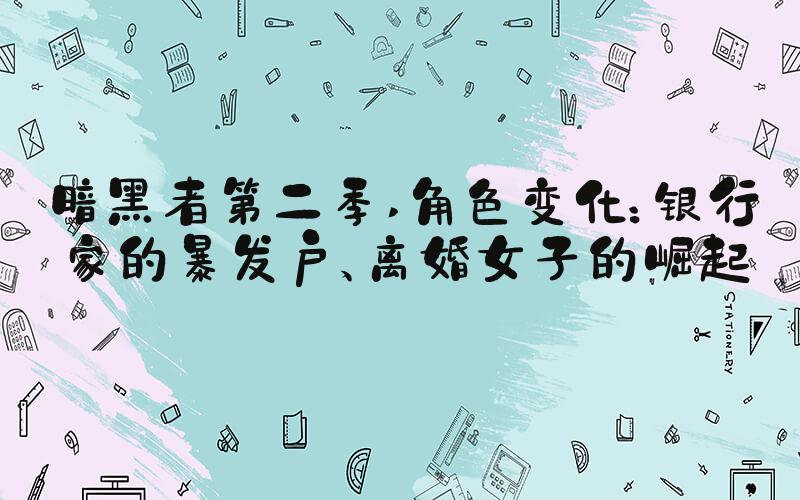 暗黑者第二季 角色变化：银行家的暴发户、离婚女子的崛起