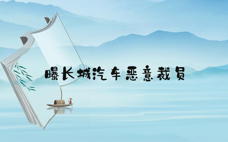 曝长城汽车恶意裁员