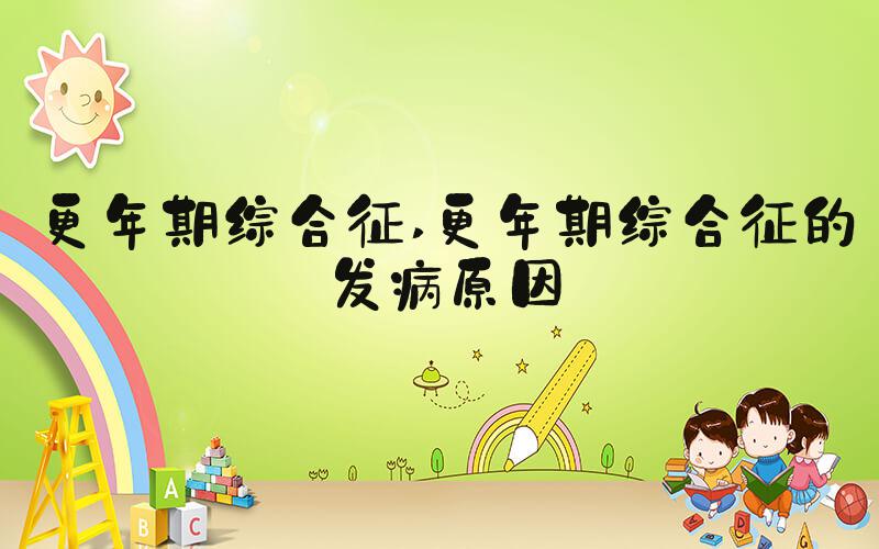 更年期综合征 更年期综合征的发病原因