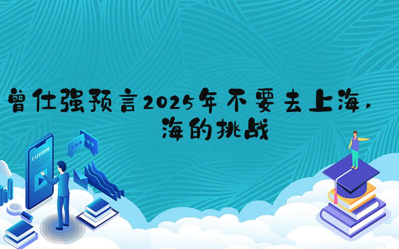 曾仕强预言2025年不要去上海 上海的挑战