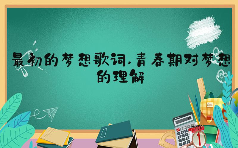 最初的梦想歌词 青春期对梦想的理解