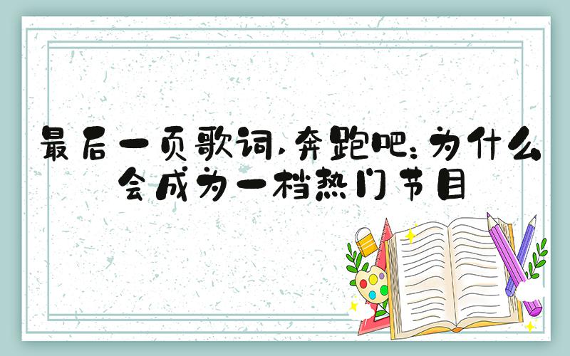 最后一页歌词 奔跑吧：为什么会成为一档热门节目