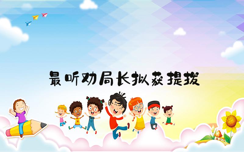 最听劝局长拟获提拔
