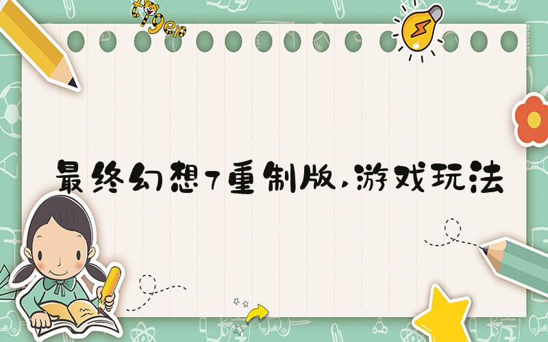 最终幻想7重制版 游戏玩法